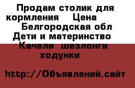 Продам столик для кормления. › Цена ­ 3 000 - Белгородская обл. Дети и материнство » Качели, шезлонги, ходунки   